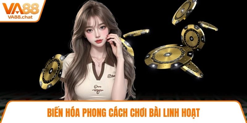 Biến hóa phong cách chơi bài linh hoạt