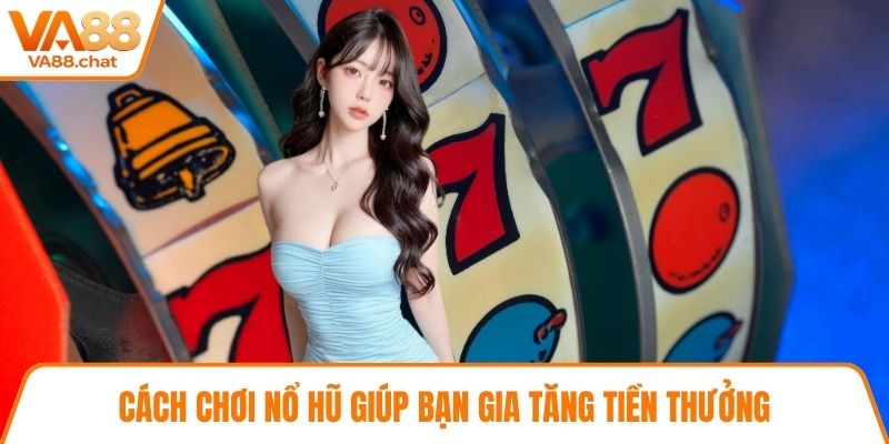 Cách chơi nổ hũ giúp bạn gia tăng tiền thưởng