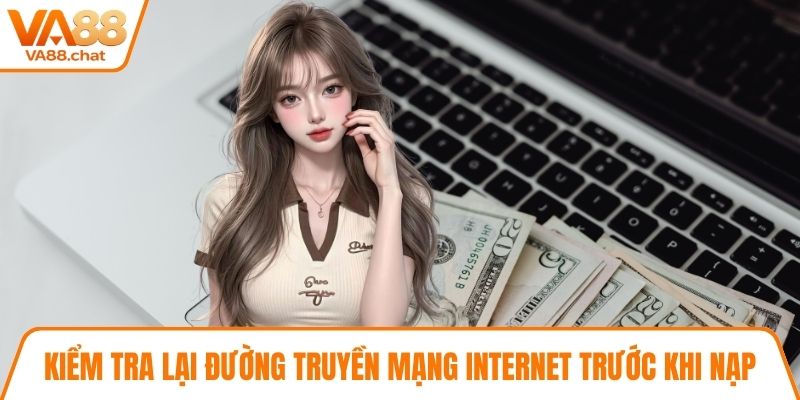 Kiểm tra lại đường truyền mạng internet trước khi nạp