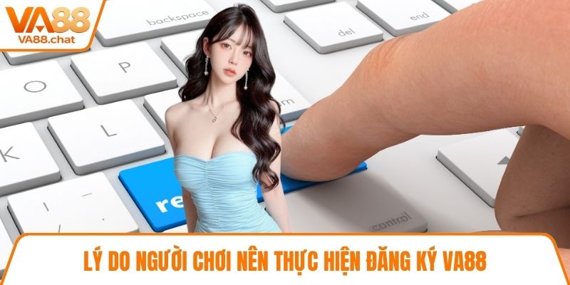 Lý do người chơi nên thực hiện đăng ký VA88