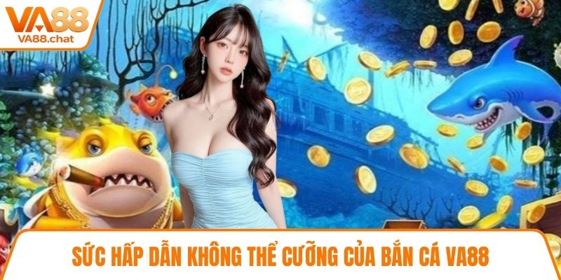 Sức hấp dẫn không thể cưỡng của bắn cá VA88